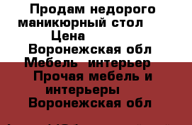 Продам недорого маникюрный стол!!! › Цена ­ 5 000 - Воронежская обл. Мебель, интерьер » Прочая мебель и интерьеры   . Воронежская обл.